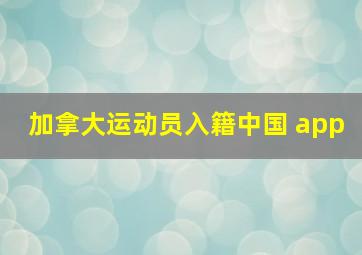 加拿大运动员入籍中国 app